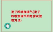 孢子粉增加湿气(孢子粉增加湿气的危害及管理方法)