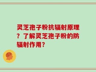 灵芝孢子粉抗辐射原理？了解灵芝孢子粉的防辐射作用？