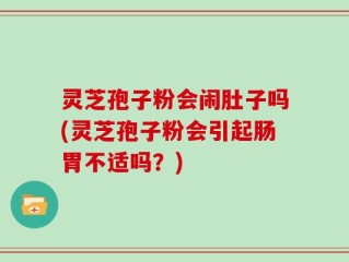 灵芝孢子粉会闹肚子吗(灵芝孢子粉会引起肠胃不适吗？)