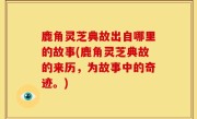 鹿角灵芝典故出自哪里的故事(鹿角灵芝典故的来历，为故事中的奇迹。)
