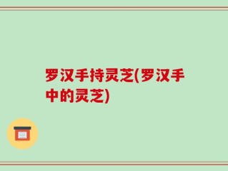 罗汉手持灵芝(罗汉手中的灵芝)