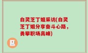 白灵芝丁姐采访(白灵芝丁姐分享奋斗心路，勇攀职场高峰)