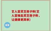 艺人堂灵芝孢子粉(艺人堂推出灵芝孢子粉，让健康更简单)
