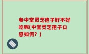 参中堂灵芝孢子好不好吃呢(中堂灵芝孢子口感如何？)