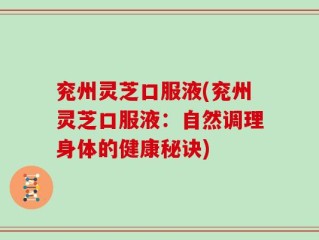 兖州灵芝口服液(兖州灵芝口服液：自然调理身体的健康秘诀)