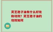 灵芝孢子油有什么好处和功效？灵芝孢子油的功效如何