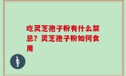 吃灵芝孢子粉有什么禁忌？灵芝孢子粉如何食用