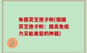 每德灵芝孢子粉(德国灵芝孢子粉：提高免疫力又能美容的神器)