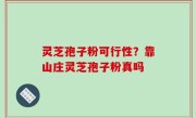 灵芝孢子粉可行性？靠山庄灵芝孢子粉真吗