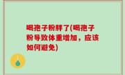 喝孢子粉胖了(喝孢子粉导致体重增加，应该如何避免)
