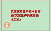 灵芝实用生产技术有哪些(灵芝生产的实用技术汇总)