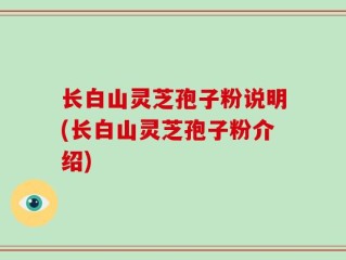 长白山灵芝孢子粉说明(长白山灵芝孢子粉介绍)