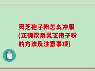 灵芝孢子粉怎么冲服 (正确饮用灵芝孢子粉的方法及注意事项)