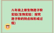 八年级上册生物孢子粉实验(生物实验：探究孢子粉的特点和形成过程)