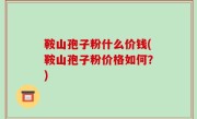 鞍山孢子粉什么价钱(鞍山孢子粉价格如何？)