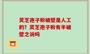 灵芝孢子粉破壁是人工的？灵芝孢子粉有半破壁之说吗