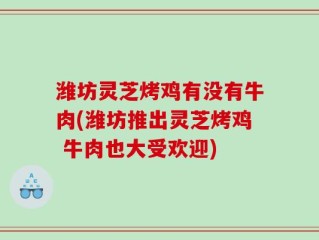 潍坊灵芝烤鸡有没有牛肉(潍坊推出灵芝烤鸡 牛肉也大受欢迎)