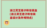 浙江灵芝孢子粉包装盒(浙江灵芝孢子粉包装盒设计及外观特点)