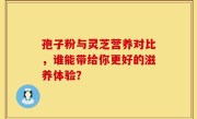 孢子粉与灵芝营养对比,谁能带给你更好的滋养体验?