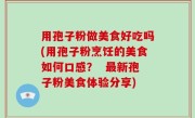 用孢子粉做美食好吃吗(用孢子粉烹饪的美食如何口感？  最新孢子粉美食体验分享)