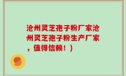 沧州灵芝孢子粉厂家沧州灵芝孢子粉生产厂家，值得信赖！)