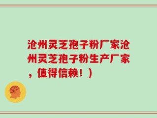 沧州灵芝孢子粉厂家沧州灵芝孢子粉生产厂家，值得信赖！)