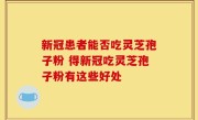 新冠患者能否吃灵芝孢子粉 得新冠吃灵芝孢子粉有这些好处