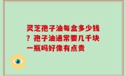 灵芝孢子油每盒多少钱？孢子油通常要几千块一瓶吗好像有点贵
