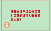哪些女性不适合吃灵芝？灵芝的适用人群及禁忌人群？