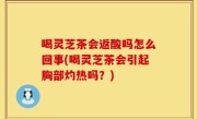 喝灵芝茶会返酸吗怎么回事(喝灵芝茶会引起胸部灼热吗？)