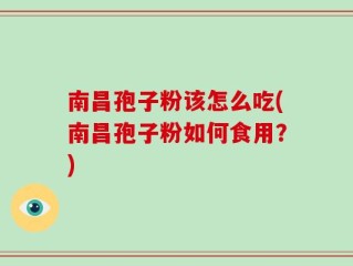 南昌孢子粉该怎么吃(南昌孢子粉如何食用？)