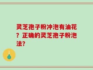 灵芝孢子粉冲泡有油花？正确的灵芝孢子粉泡法？