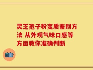 灵芝孢子粉变质鉴别方法 从外观气味口感等方面教你准确判断