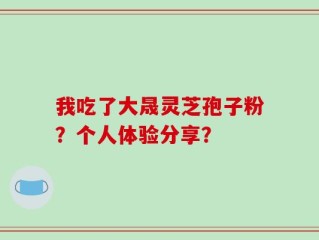 我吃了大晟灵芝孢子粉？个人体验分享？