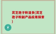 灵芝孢子粉渣多(灵芝孢子粉副产品应用探索)