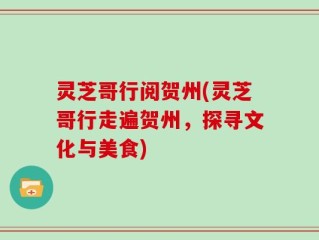 灵芝哥行阅贺州(灵芝哥行走遍贺州，探寻文化与美食)