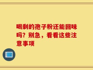 喝剩的孢子粉还能回味吗？别急，看看这些注意事项