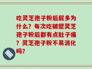 吃灵芝孢子粉后屁多为什么？每次吃破壁灵芝孢子粉后都有点肚子痛？灵芝孢子粉不易消化吗？