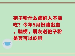 孢子粉什么病的人不能吃？今年5月份脑出血，脑梗，朋友送孢子粉是否可以吃吗