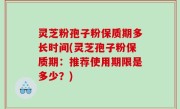 灵芝粉孢子粉保质期多长时间(灵芝孢子粉保质期：推荐使用期限是多少？)