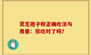 灵芝孢子粉正确吃法与用量：你吃对了吗？