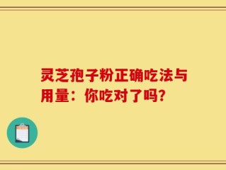灵芝孢子粉正确吃法与用量：你吃对了吗？