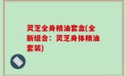 灵芝全身精油套盒(全新组合：灵芝身体精油套装)