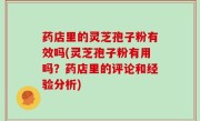 药店里的灵芝孢子粉有效吗(灵芝孢子粉有用吗？药店里的评论和经验分析)