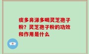 痰多鼻涕多喝灵芝孢子粉？灵芝孢子粉的功效和作用是什么