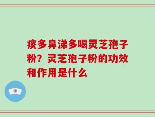 痰多鼻涕多喝灵芝孢子粉？灵芝孢子粉的功效和作用是什么
