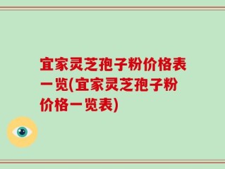 宜家灵芝孢子粉价格表一览(宜家灵芝孢子粉价格一览表)