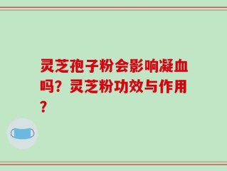 灵芝孢子粉会影响凝血吗？灵芝粉功效与作用？