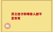 灵之孢子粉哪些人群不宜食用