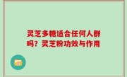 灵芝多糖适合任何人群吗？灵芝粉功效与作用